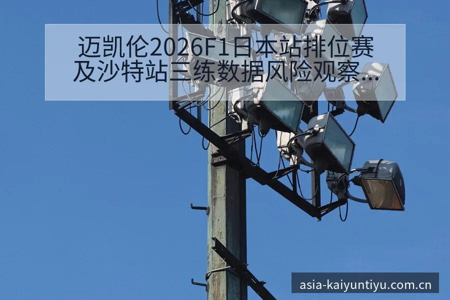 迈凯伦2026F1日本站排位赛及沙特站三练数据风险观察分 - 开云体育