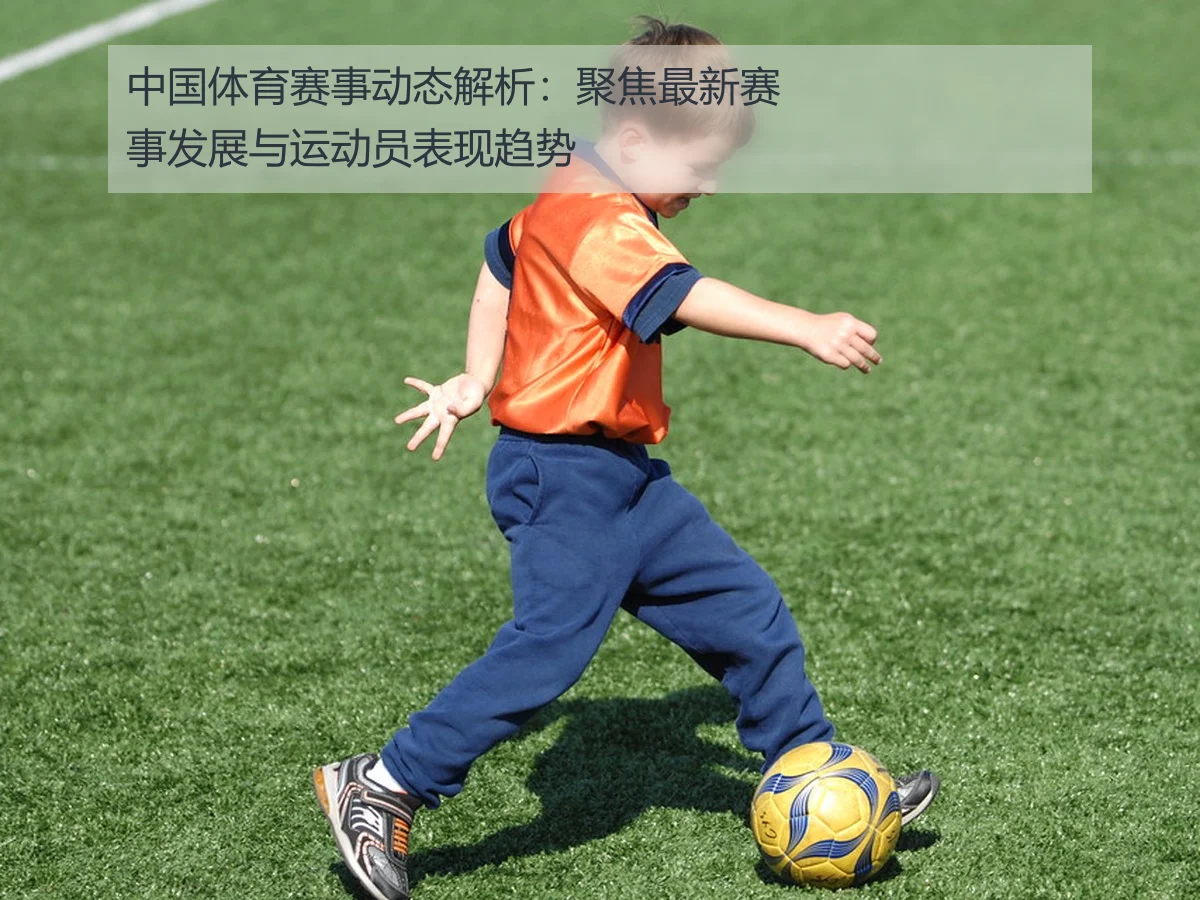 中国体育赛事动态解析：聚焦最新赛事发展与运动员表现趋势